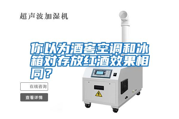 你以為酒窖空調和冰箱對存放紅酒效果相同？