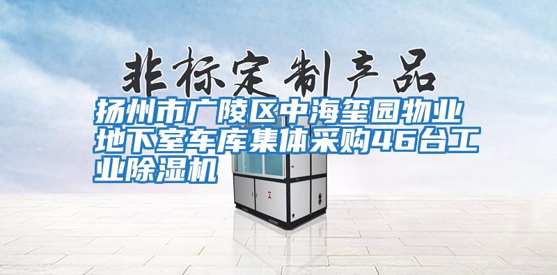 揚(yáng)州市廣陵區(qū)中海璽園物業(yè)地下室車(chē)庫(kù)集體采購(gòu)46臺(tái)工業(yè)除濕機(jī)