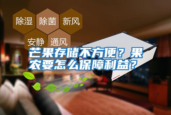 芒果存儲(chǔ)不方便？果農(nóng)要怎么保障利益？