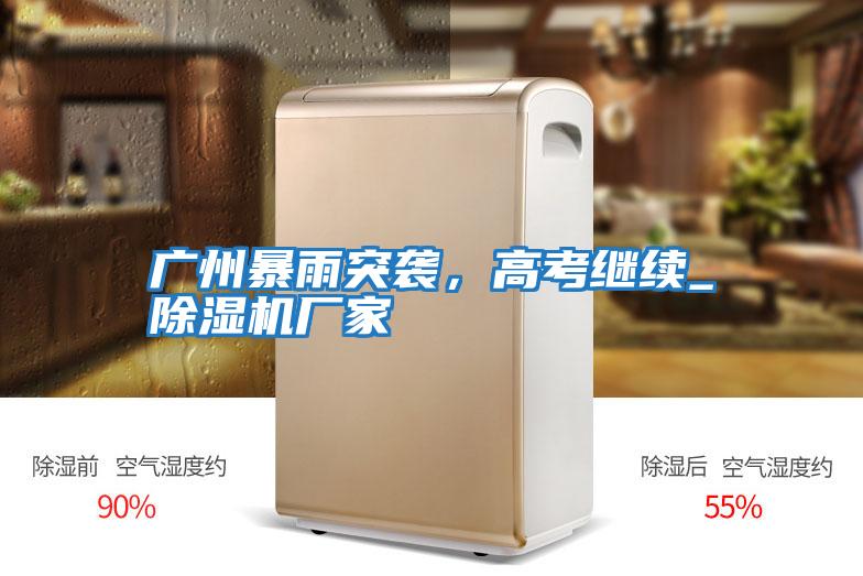 廣州暴雨突襲，高考繼續(xù)_除濕機廠家