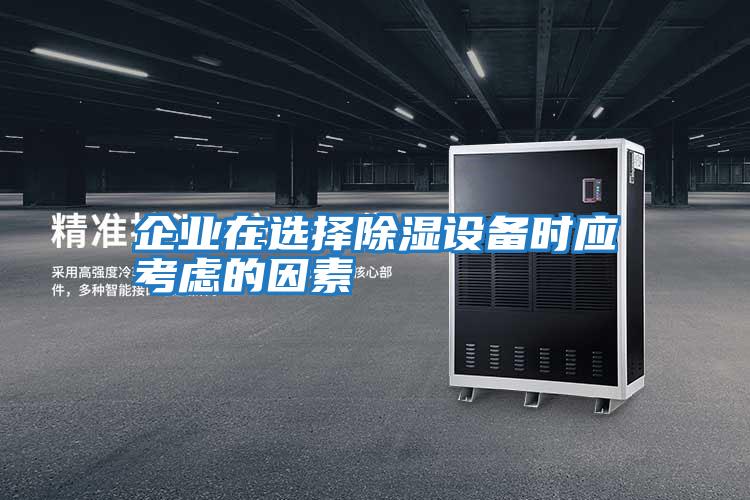 企業(yè)在選擇除濕設備時應考慮的因素