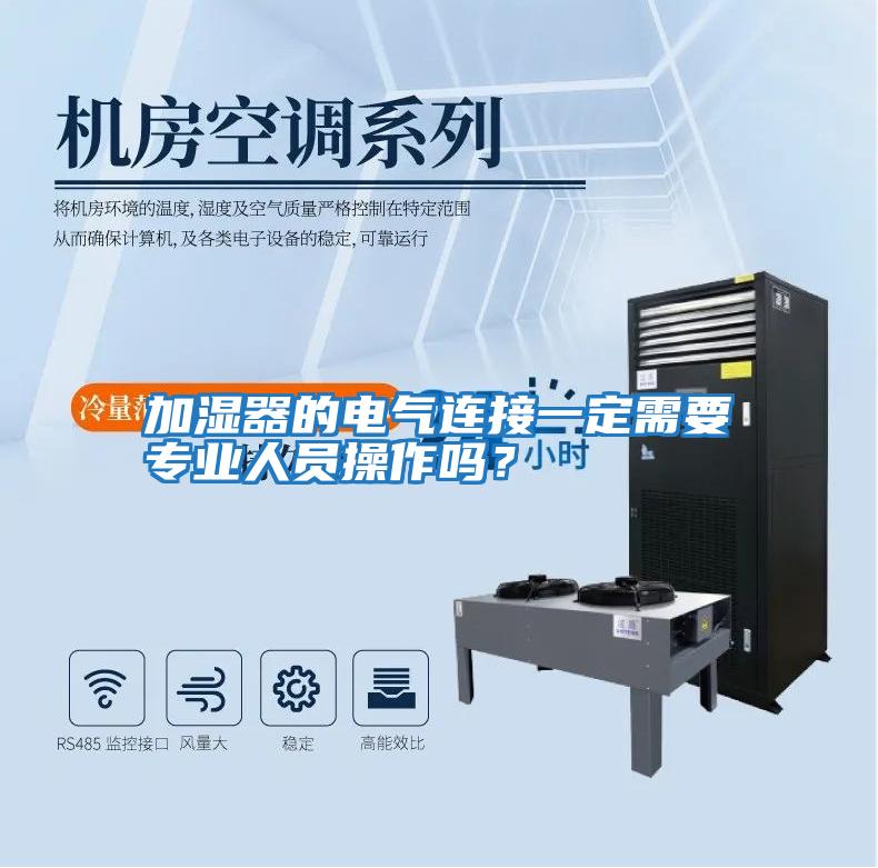 加濕器的電氣連接一定需要專業(yè)人員操作嗎？