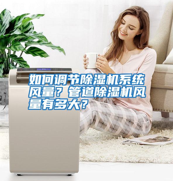 如何調(diào)節(jié)除濕機(jī)系統(tǒng)風(fēng)量？管道除濕機(jī)風(fēng)量有多大？