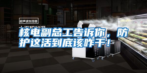 核電副總工告訴你，防護這活到底該咋干！