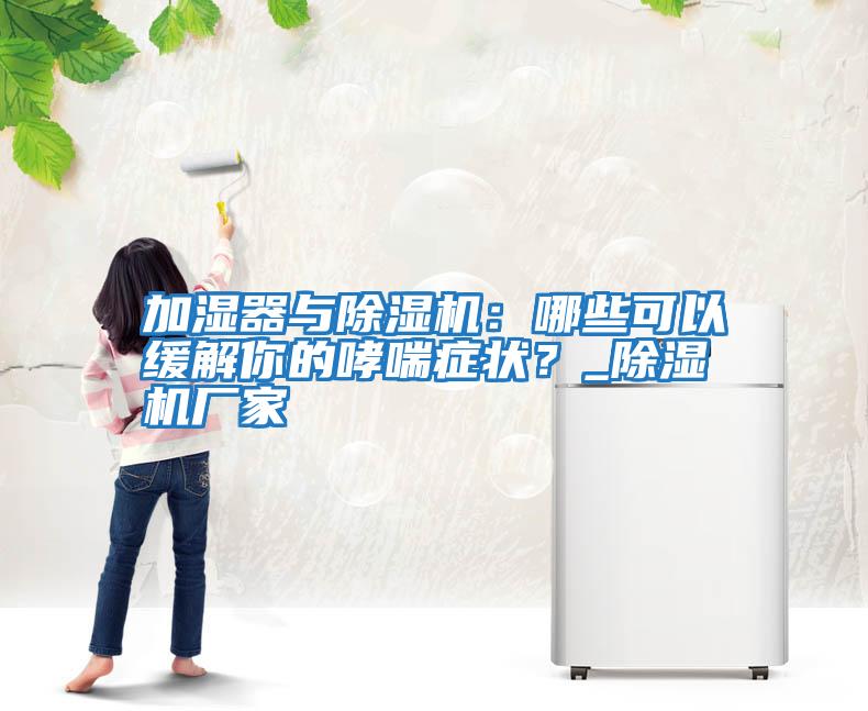 加濕器與除濕機(jī)：哪些可以緩解你的哮喘癥狀？_除濕機(jī)廠家