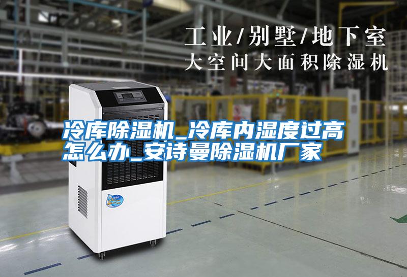 冷庫(kù)除濕機(jī)_冷庫(kù)內(nèi)濕度過(guò)高怎么辦_安詩(shī)曼除濕機(jī)廠(chǎng)家