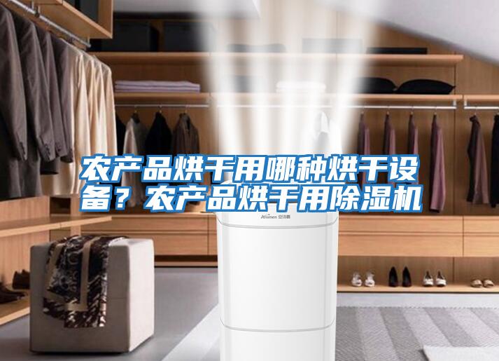 農(nóng)產(chǎn)品烘干用哪種烘干設備？農(nóng)產(chǎn)品烘干用除濕機