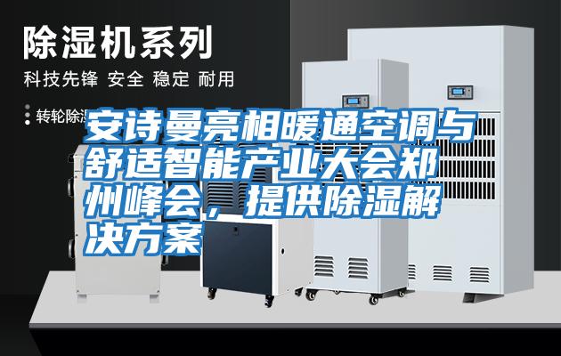 安詩曼亮相暖通空調與舒適智能產業大會鄭州峰會，提供除濕解決方案