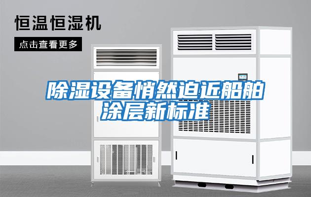 除濕設(shè)備悄然迫近船舶涂層新標準