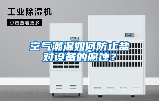 空氣潮濕如何防止鹽對(duì)設(shè)備的腐蝕？