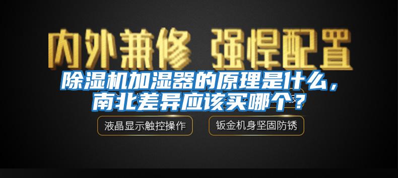 除濕機加濕器的原理是什么，南北差異應(yīng)該買哪個？
