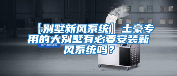 【別墅新風系統(tǒng)】土豪專用的大別墅有必要安裝新風系統(tǒng)嗎？