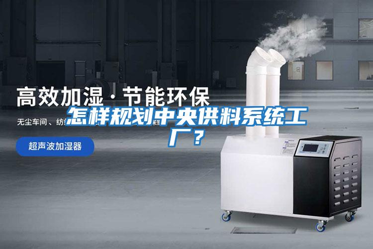 怎樣規(guī)劃中央供料系統(tǒng)工廠?