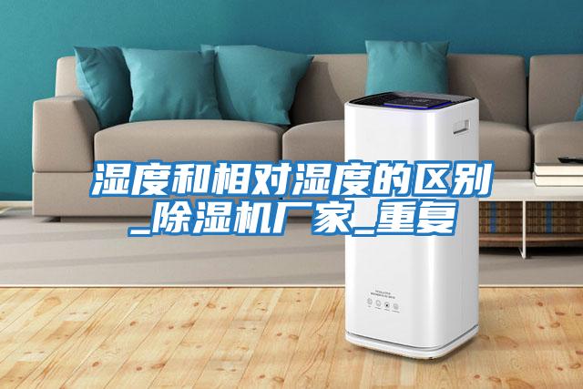 濕度和相對濕度的區別_除濕機廠家_重復