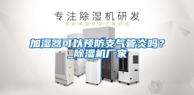加濕器可以預(yù)防支氣管炎嗎？_除濕機廠家