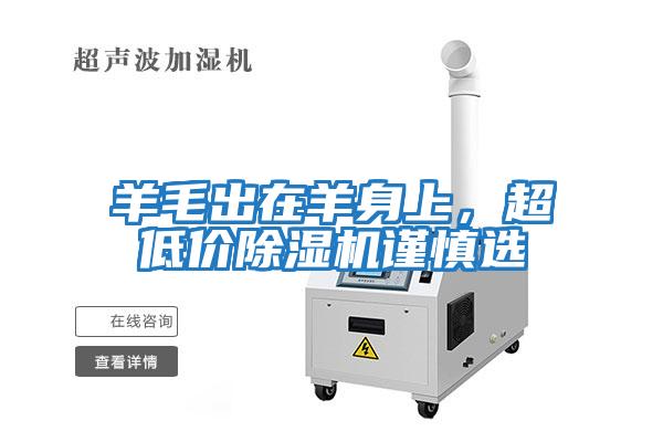 羊毛出在羊身上，超低價(jià)除濕機(jī)謹(jǐn)慎選