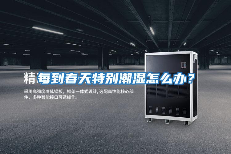 每到春天特別潮濕怎么辦？