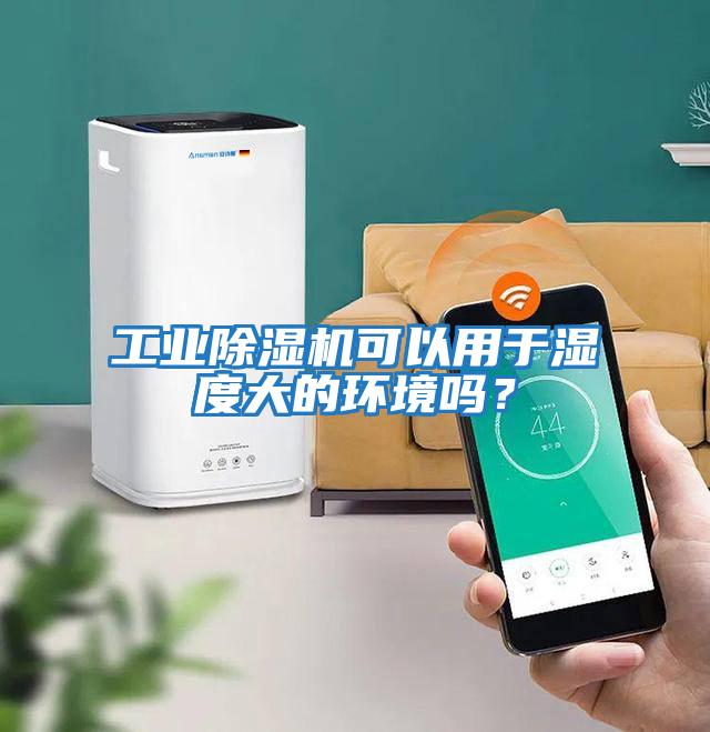 工業除濕機可以用于濕度大的環境嗎？