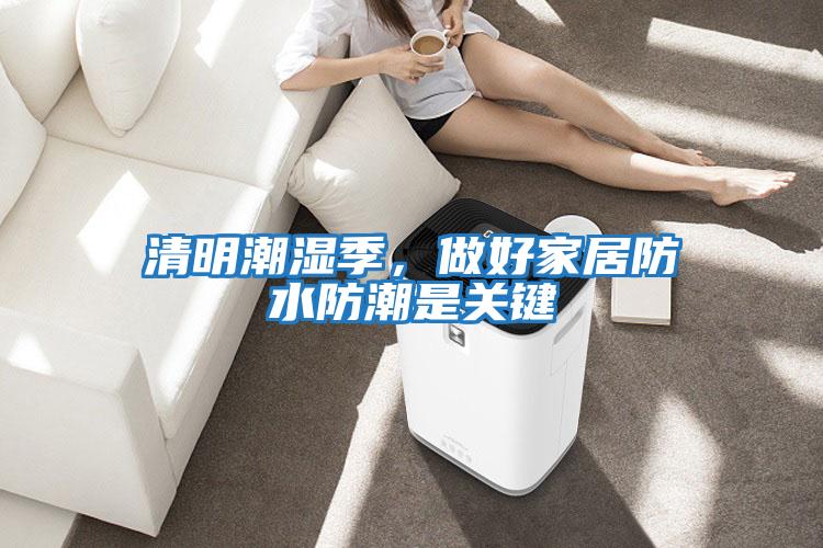 清明潮濕季，做好家居防水防潮是關(guān)鍵