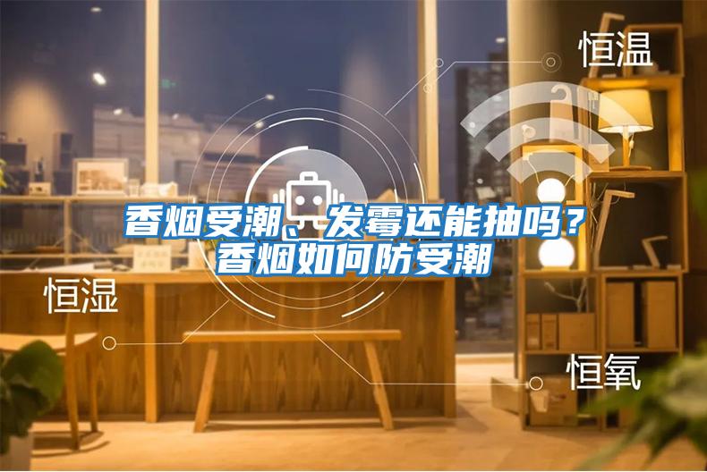 香煙受潮、發(fā)霉還能抽嗎？香煙如何防受潮