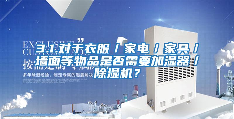 3.1.對于衣服／家電／家具／墻面等物品是否需要加濕器／除濕機(jī)？