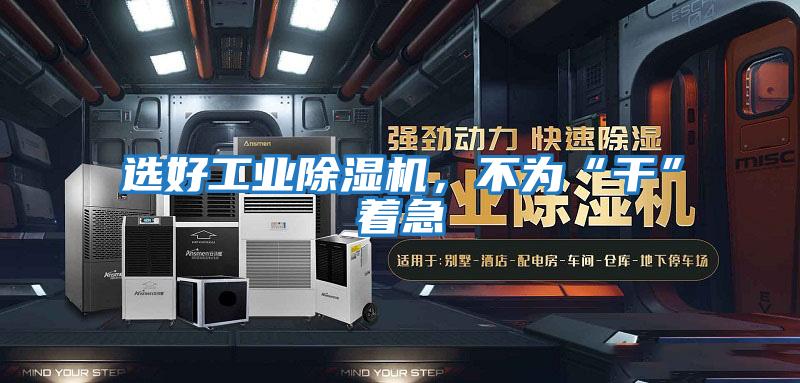 選好工業除濕機，不為“干”著急