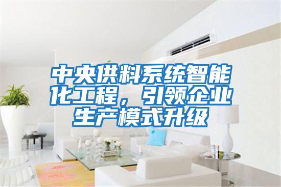 中央供料系統智能化工程，引領企業生產模式升級