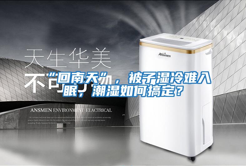 “回南天”，被子濕冷難入眠，潮濕如何搞定？