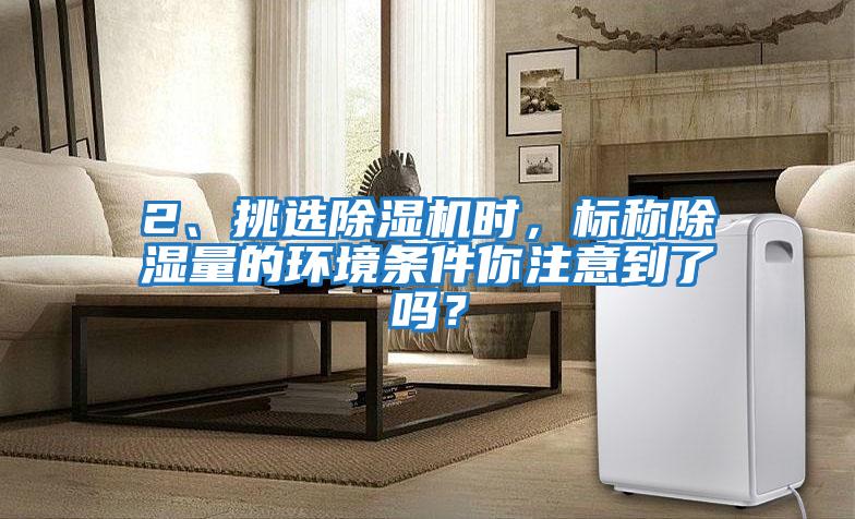 2、挑選除濕機(jī)時(shí)，標(biāo)稱除濕量的環(huán)境條件你注意到了嗎？