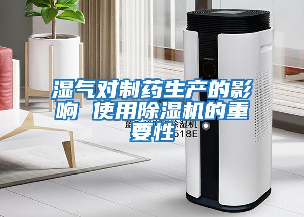 濕氣對制藥生產(chǎn)的影響 使用除濕機的重要性