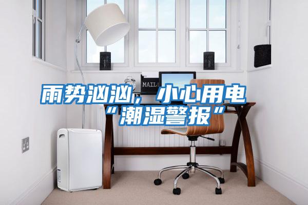 雨勢(shì)洶洶，小心用電“潮濕警報(bào)”