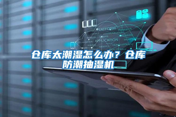倉(cāng)庫(kù)太潮濕怎么辦？倉(cāng)庫(kù)防潮抽濕機(jī)