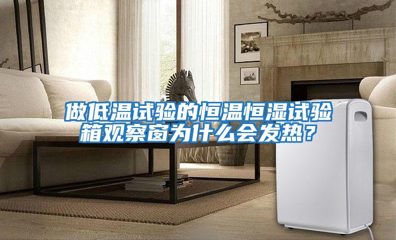 做低溫試驗(yàn)的恒溫恒濕試驗(yàn)箱觀察窗為什么會發(fā)熱？