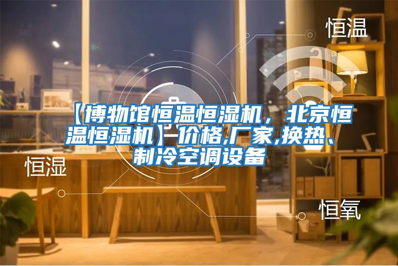 【博物館恒溫恒濕機(jī)，北京恒溫恒濕機(jī)】?jī)r(jià)格,廠家,換熱、制冷空調(diào)設(shè)備