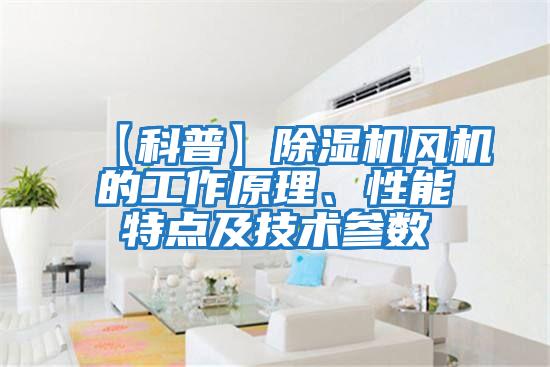 【科普】除濕機風機的工作原理、性能特點及技術參數(shù)