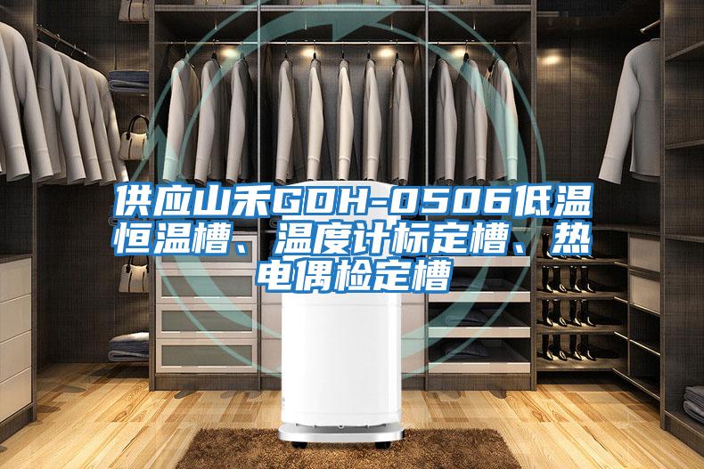 供應(yīng)山禾GDH-0506低溫恒溫槽、溫度計(jì)標(biāo)定槽、熱電偶檢定槽
