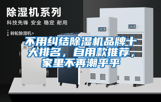 不用糾結(jié)除濕機(jī)品牌十大排名，自用款推薦，家里不再潮乎乎