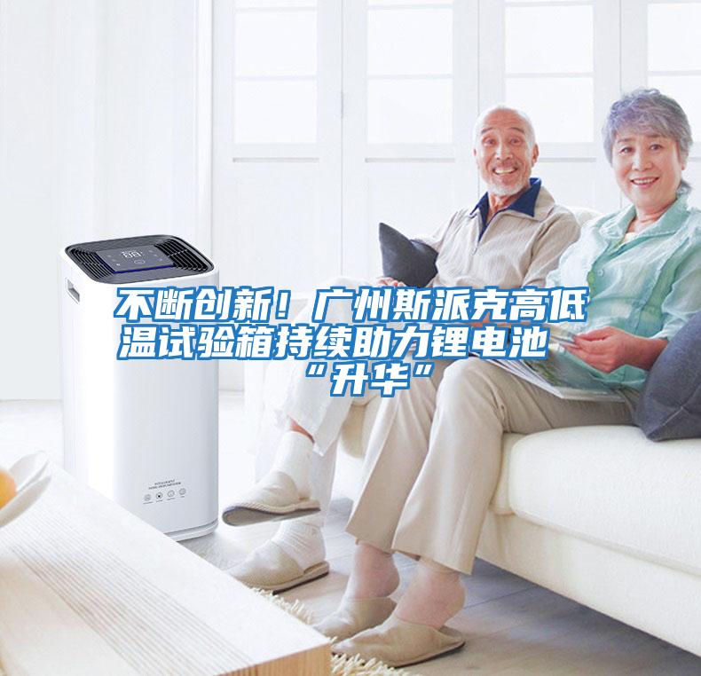 不斷創新！廣州斯派克高低溫試驗箱持續助力鋰電池“升華”