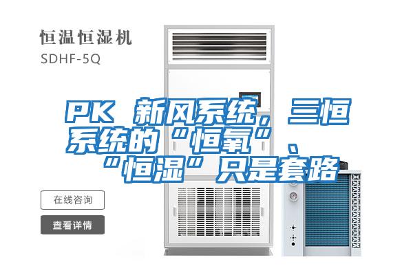 PK 新風(fēng)系統(tǒng)，三恒系統(tǒng)的“恒氧”、“恒濕”只是套路