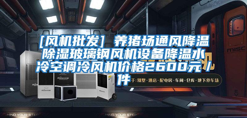 [風機批發(fā)] 養(yǎng)豬場通風降溫除濕玻璃鋼風機設(shè)備降溫水冷空調(diào)冷風機價格2600元／件