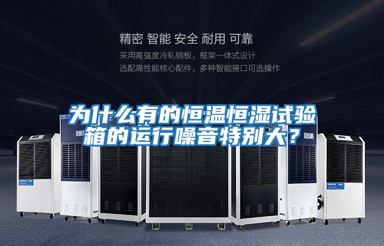 為什么有的恒溫恒濕試驗箱的運(yùn)行噪音特別大？