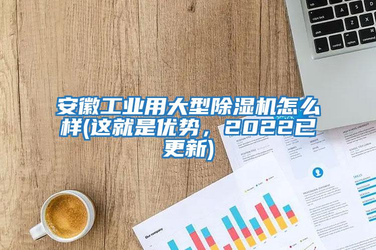 安徽工業用大型除濕機怎么樣(這就是優勢，2022已更新)