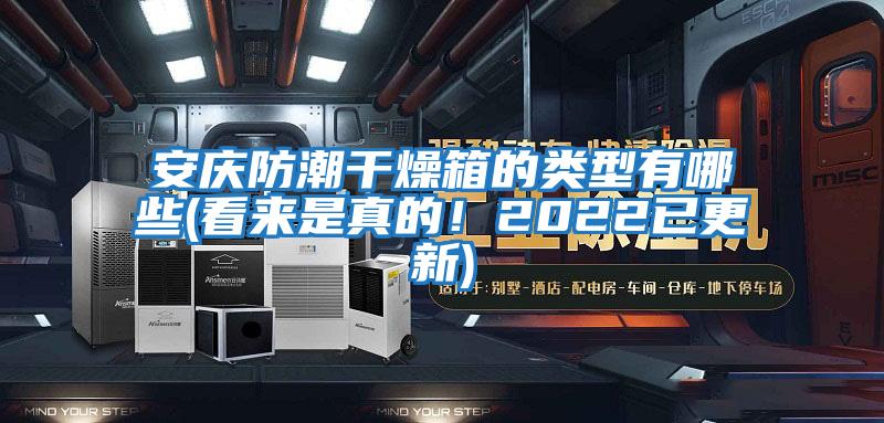 安慶防潮干燥箱的類型有哪些(看來是真的！2022已更新)