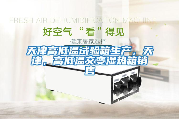 天津高低溫試驗箱生產(chǎn)，天津，高低溫交變濕熱箱銷售