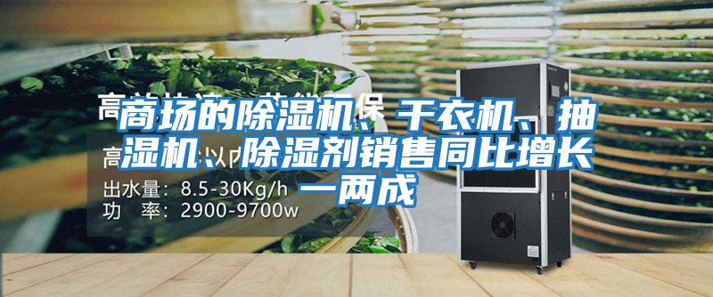 商場(chǎng)的除濕機(jī)、干衣機(jī)、抽濕機(jī)、除濕劑銷售同比增長(zhǎng)一兩成