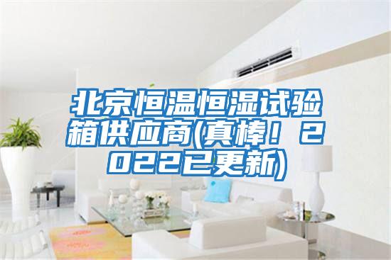 北京恒溫恒濕試驗箱供應商(真棒！2022已更新)