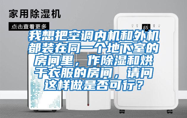 我想把空調(diào)內(nèi)機(jī)和外機(jī)都裝在同一個(gè)地下室的房間里，作除濕和烘干衣服的房間，請(qǐng)問這樣做是否可行？