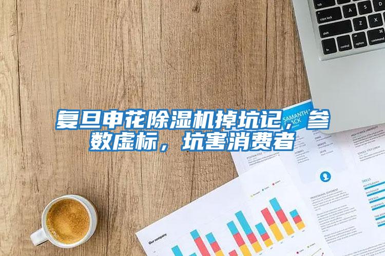 復旦申花除濕機掉坑記，參數虛標，坑害消費者