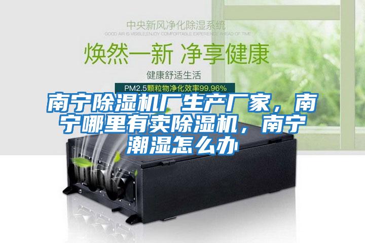 南寧除濕機廠生產廠家，南寧哪里有賣除濕機，南寧潮濕怎么辦