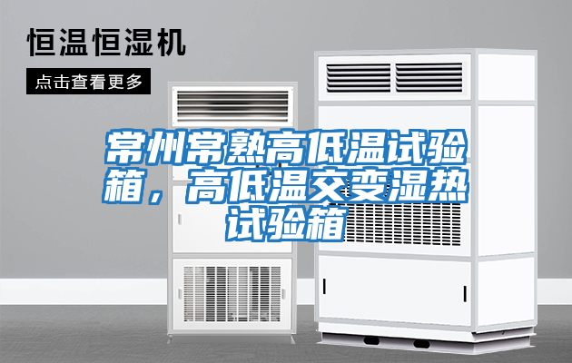 常州常熟高低溫試驗(yàn)箱，高低溫交變濕熱試驗(yàn)箱